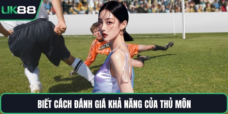 Biết cách đánh giá khả năng của thủ môn