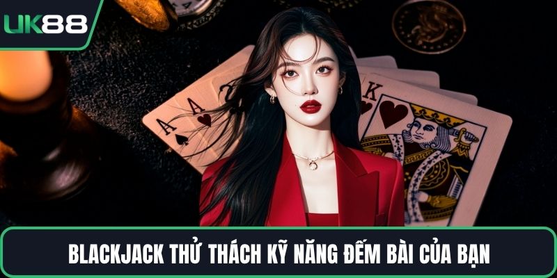 Blackjack thử thách kỹ năng đếm bài của bạn
