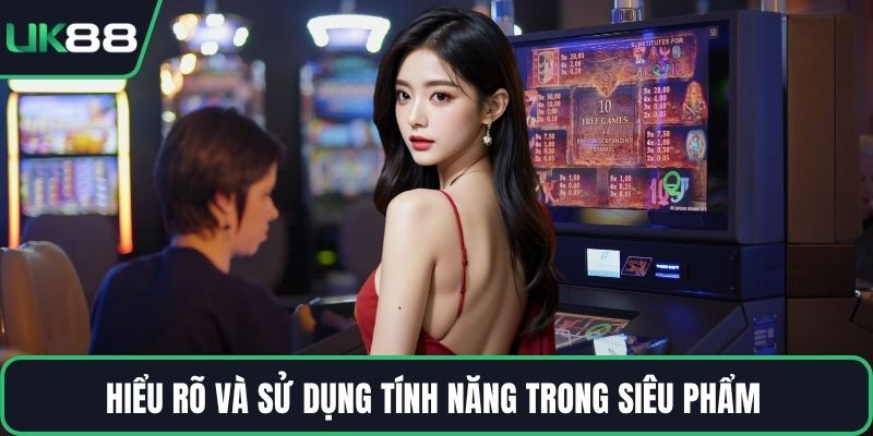 Hiểu rõ và sử dụng tính năng trong siêu phẩm