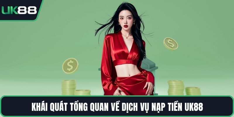 Khái quát tổng quan về dịch vụ nạp tiền UK88