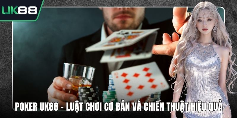 Poker UK88 - Luật Chơi Cơ Bản Và Chiến Thuật Hiệu Quả