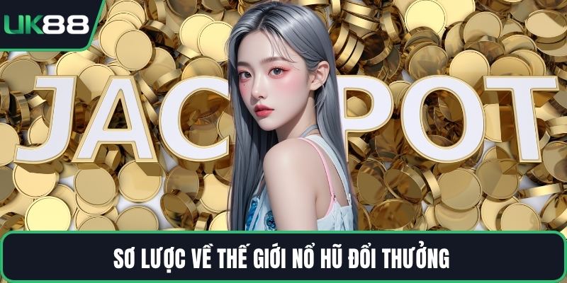 Sơ lược về thế giới nổ hũ đổi thưởng